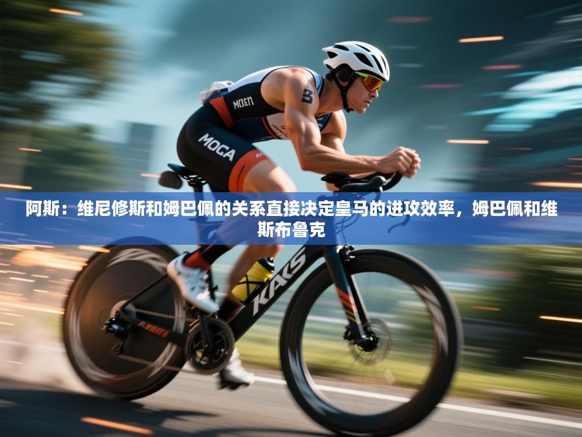 阿斯:维尼修斯和姆巴佩的关系直接决定皇马的进攻效率,姆巴佩和维斯布鲁克 第1张