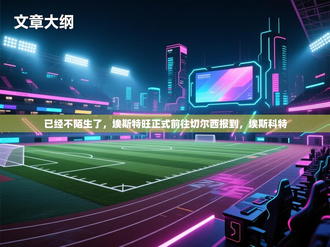 已经不陌生了，埃斯特旺正式前往切尔西报到，埃斯科特  第1张