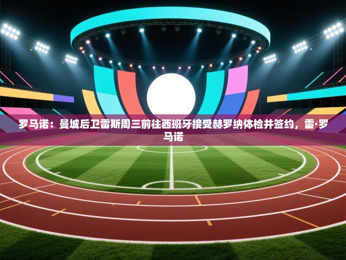 罗马诺：曼城后卫雷斯周三前往西班牙接受赫罗纳体检并签约，雷·罗马诺  第2张