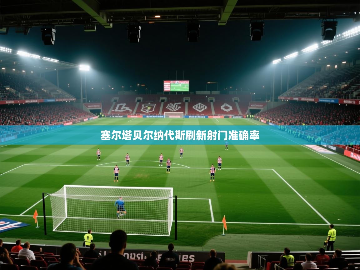 塞尔塔贝尔纳代斯刷新射门准确率  第2张