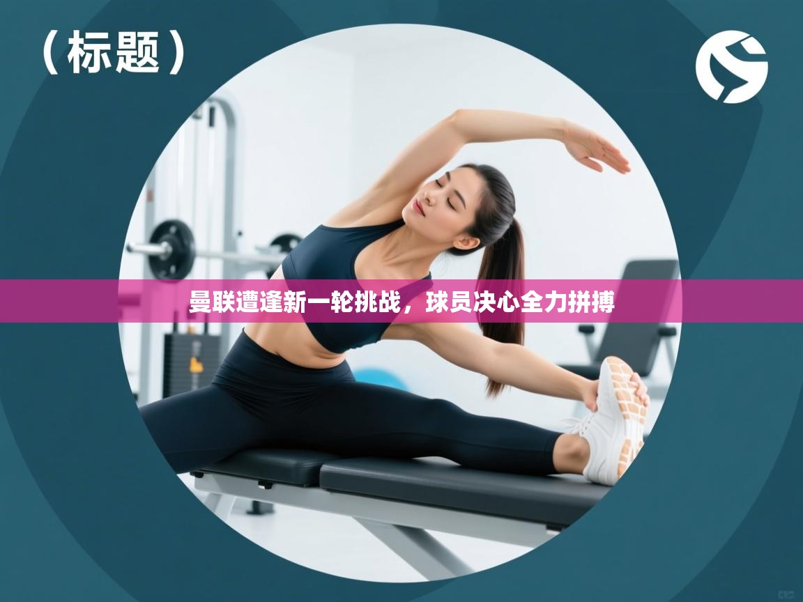 曼联遭逢新一轮挑战，球员决心全力拼搏  第1张