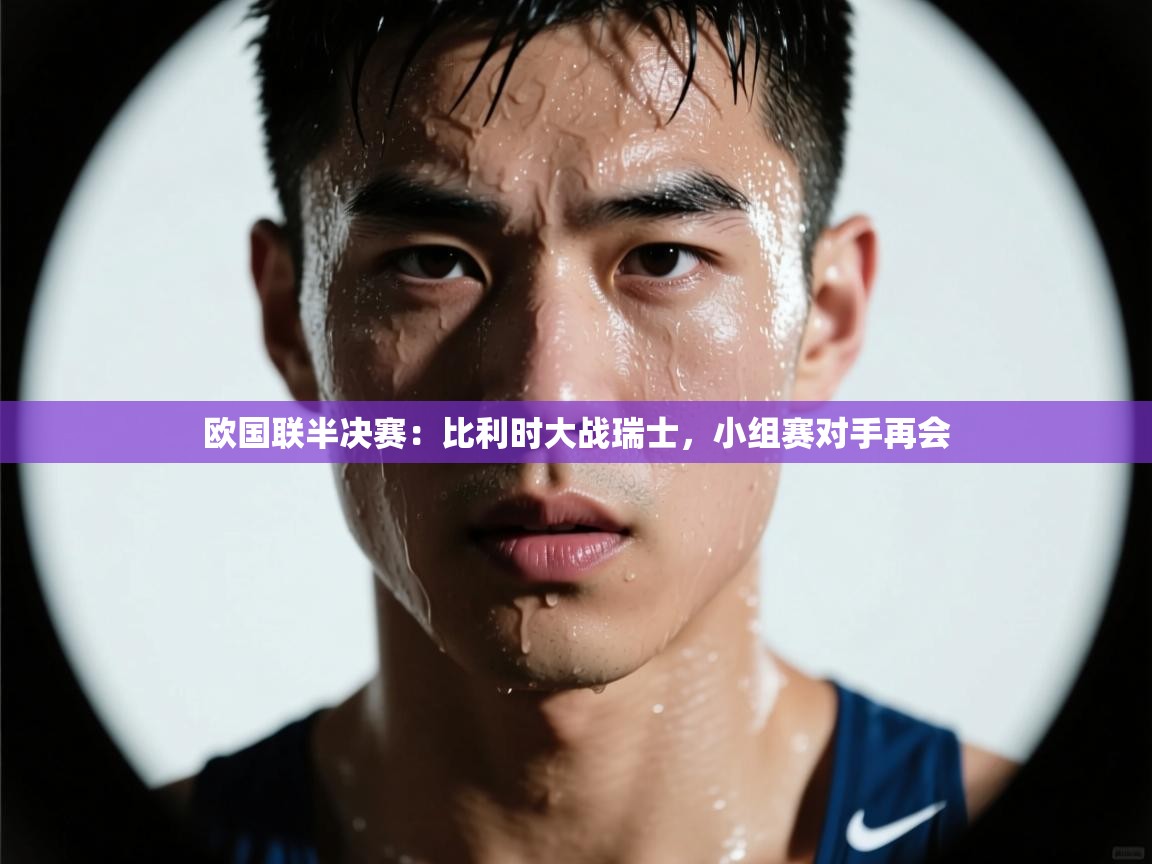 欧国联半决赛：比利时大战瑞士，小组赛对手再会  第2张