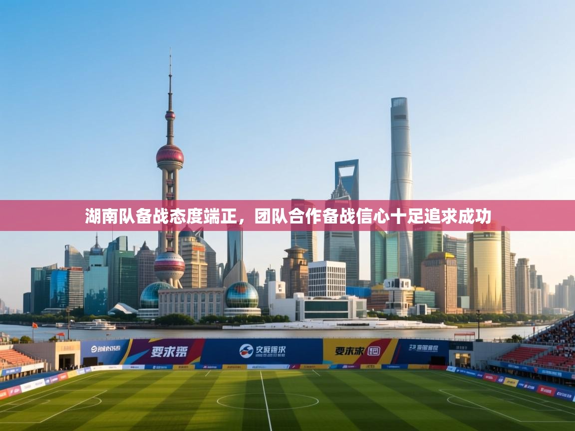 湖南队备战态度端正，团队合作备战信心十足追求成功