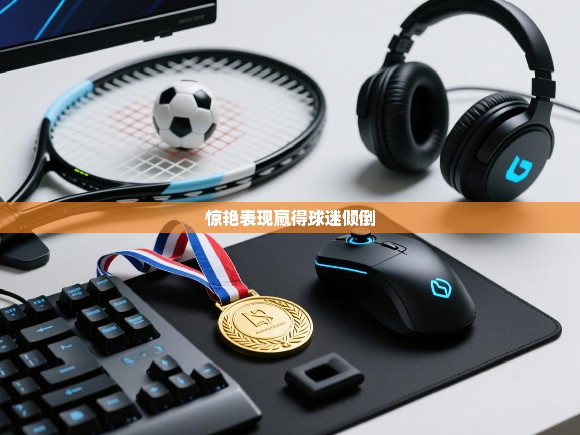 惊艳表现赢得球迷倾倒