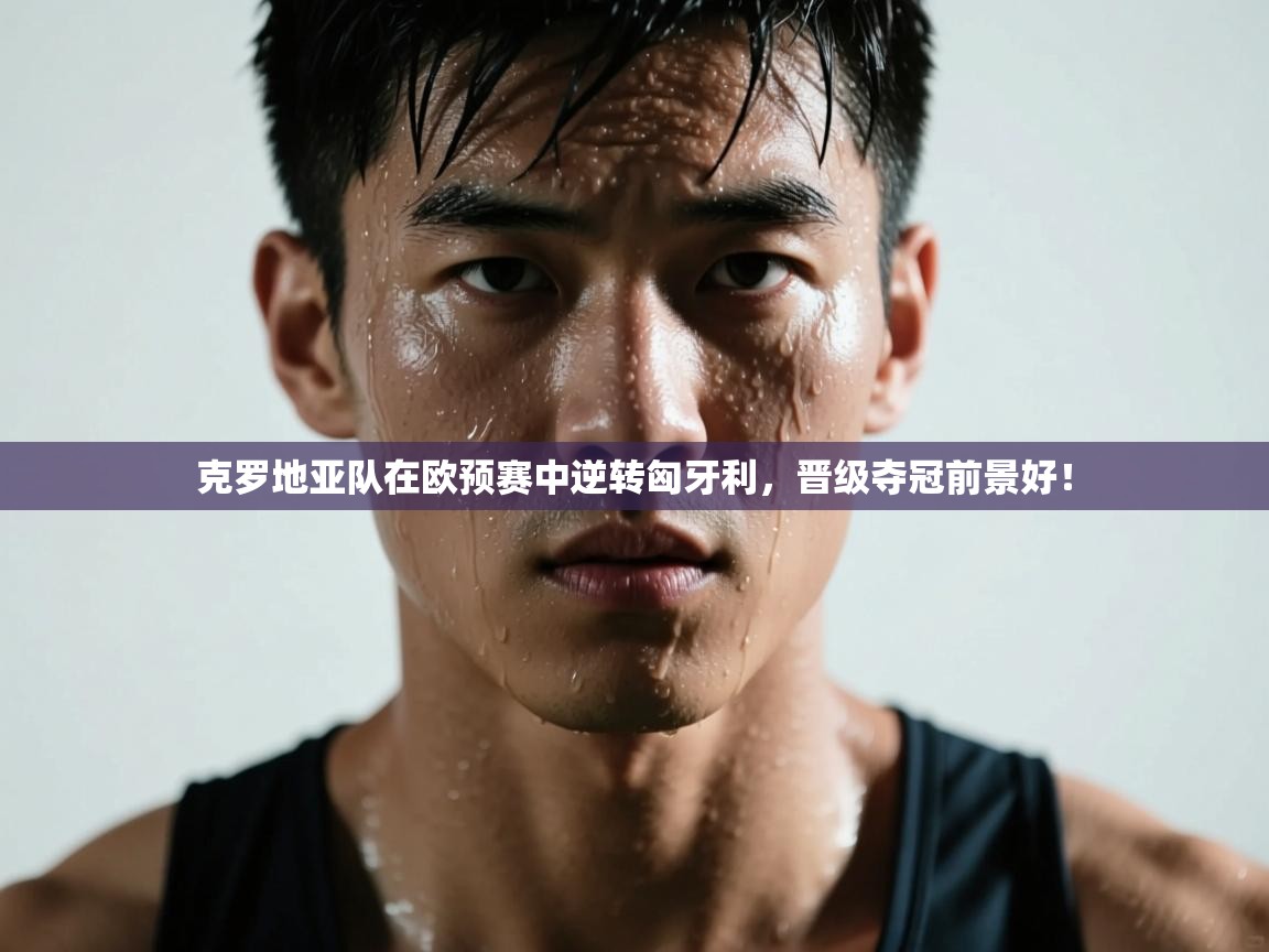 克罗地亚队在欧预赛中逆转匈牙利,晋级夺冠前景好! 第1张